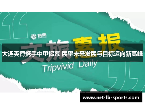 大连英博携手中甲揭幕 展望未来发展与目标迈向新高峰