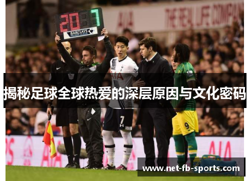 揭秘足球全球热爱的深层原因与文化密码 揭秘足球全球热爱的深层原因与文化密码