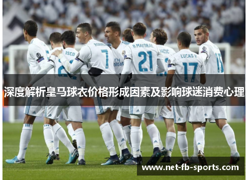 深度解析皇马球衣价格形成因素及影响球迷消费心理