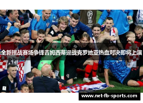 全新挑战赛场争锋吉姆西蒂迎战克罗地亚热血对决即将上演