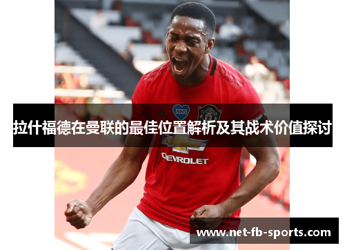 拉什福德在曼联的最佳位置解析及其战术价值探讨