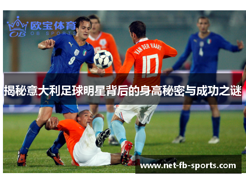 揭秘意大利足球明星背后的身高秘密与成功之谜