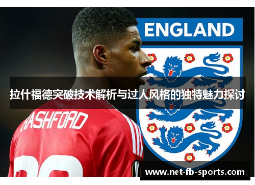 拉什福德突破技术解析与过人风格的独特魅力探讨