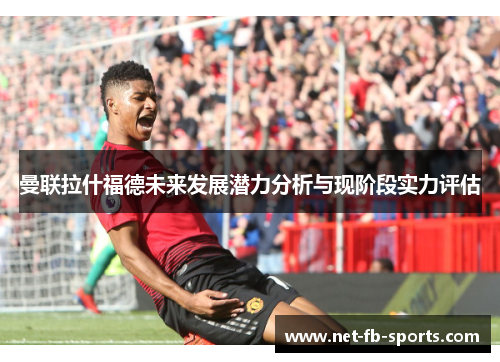 曼联拉什福德未来发展潜力分析与现阶段实力评估