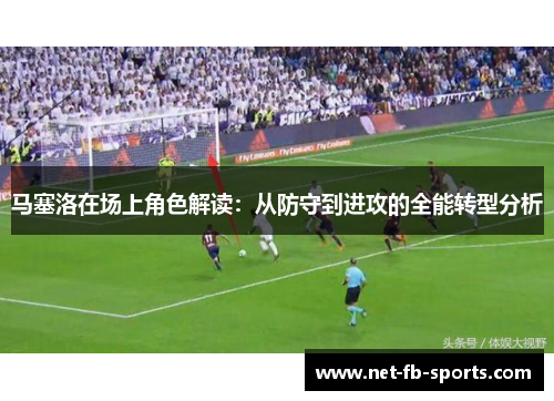 马塞洛在场上角色解读：从防守到进攻的全能转型分析