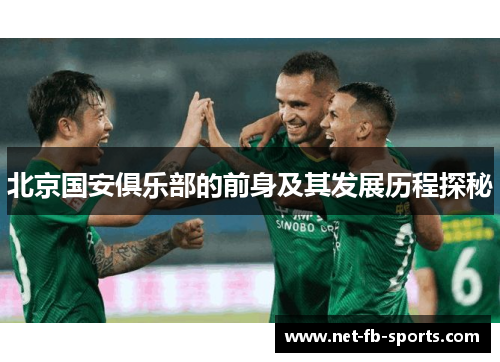 北京国安俱乐部的前身及其发展历程探秘