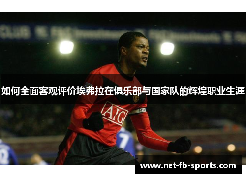 如何全面客观评价埃弗拉在俱乐部与国家队的辉煌职业生涯