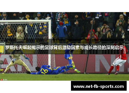 罗斯托夫崛起揭示的足球背后激励因素与成长路径的深刻启示