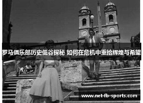 罗马俱乐部历史低谷探秘 如何在危机中重拾辉煌与希望