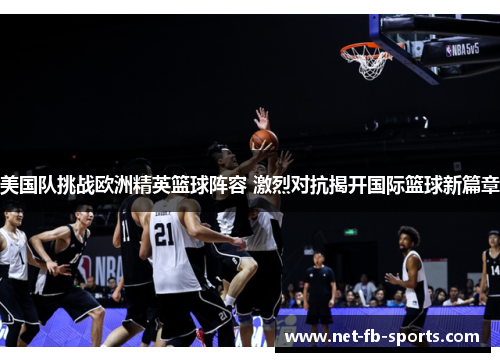 美国队挑战欧洲精英篮球阵容 激烈对抗揭开国际篮球新篇章