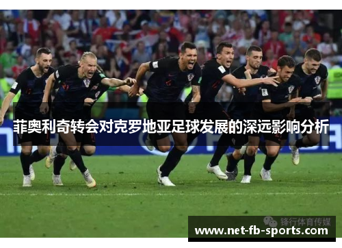 菲奥利奇转会对克罗地亚足球发展的深远影响分析