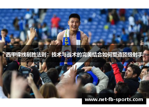 西甲锋线制胜法则：技术与战术的完美结合如何塑造顶级射手