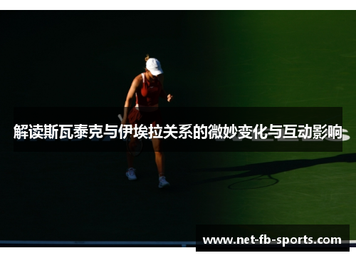 解读斯瓦泰克与伊埃拉关系的微妙变化与互动影响