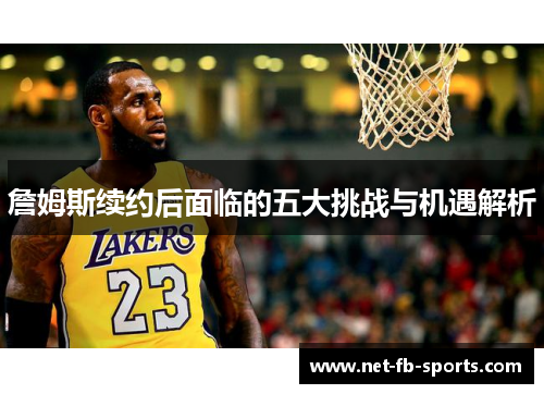 詹姆斯续约后面临的五大挑战与机遇解析