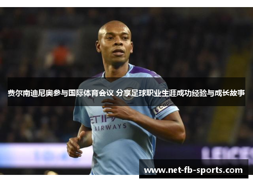 费尔南迪尼奥参与国际体育会议 分享足球职业生涯成功经验与成长故事 费尔南迪尼奥参与国际体育会议 分享足球职业生涯成功经验与成长故事