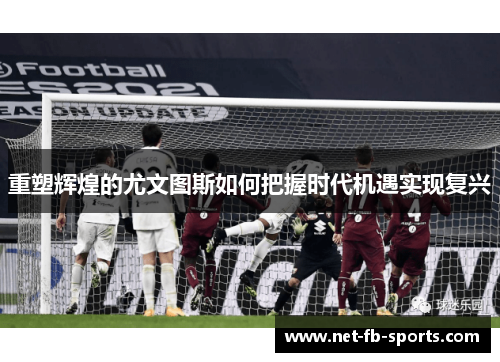 重塑辉煌的尤文图斯如何把握时代机遇实现复兴