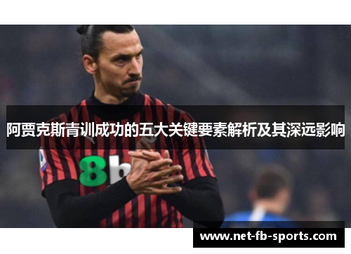 阿贾克斯青训成功的五大关键要素解析及其深远影响