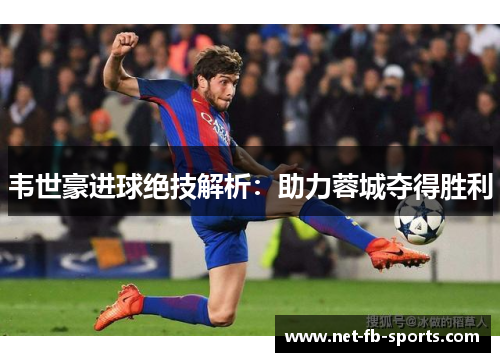 韦世豪进球绝技解析：助力蓉城夺得胜利