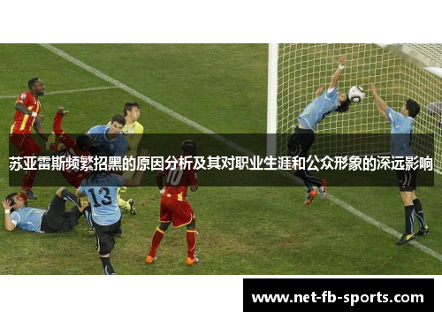 苏亚雷斯频繁招黑的原因分析及其对职业生涯和公众形象的深远影响