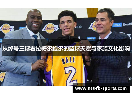 从绰号三球看拉梅尔鲍尔的篮球天赋与家族文化影响 从绰号三球看拉梅尔鲍尔的篮球天赋与家族文化影响