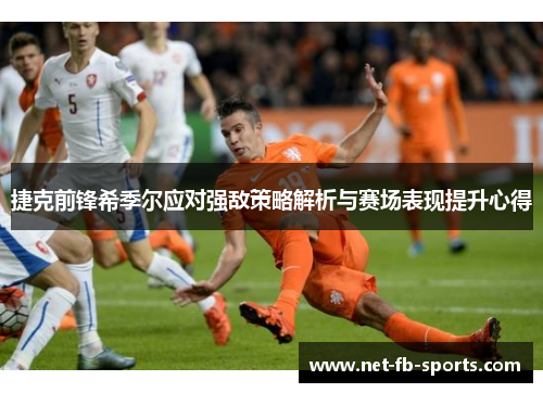 捷克前锋希季尔应对强敌策略解析与赛场表现提升心得