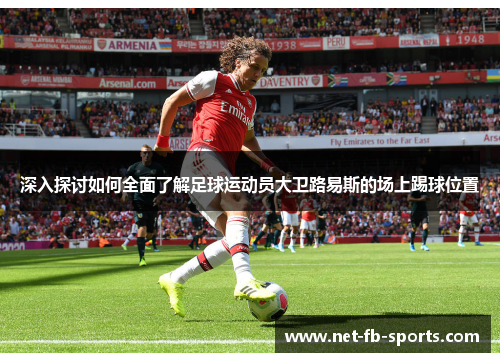 深入探讨如何全面了解足球运动员大卫路易斯的场上踢球位置