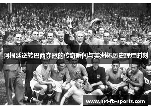 阿根廷逆转巴西夺冠的传奇瞬间与美洲杯历史辉煌时刻