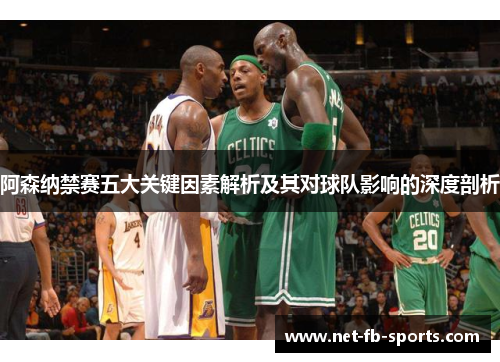 阿森纳禁赛五大关键因素解析及其对球队影响的深度剖析 阿森纳禁赛五大关键因素解析及其对球队影响的深度剖析