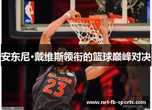 安东尼·戴维斯领衔的篮球巅峰对决 安东尼·戴维斯领衔的篮球巅峰对决