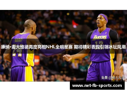 康纳·麦大维德再度亮相NHL全明星赛 期待精彩表现引领冰坛风潮