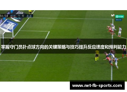 掌握守门员扑点球方向的关键策略与技巧提升反应速度和预判能力