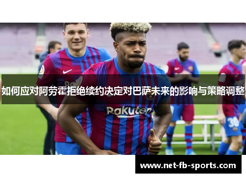 如何应对阿劳霍拒绝续约决定对巴萨未来的影响与策略调整