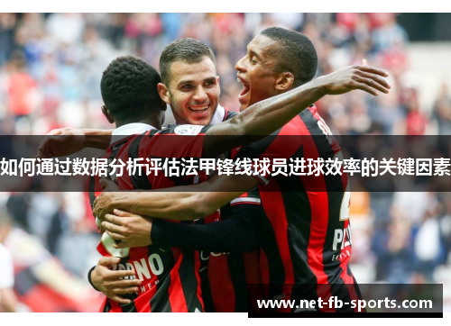 如何通过数据分析评估法甲锋线球员进球效率的关键因素