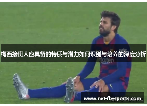 梅西接班人应具备的特质与潜力如何识别与培养的深度分析