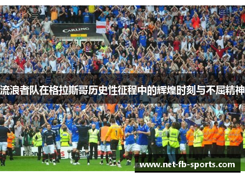 流浪者队在格拉斯哥历史性征程中的辉煌时刻与不屈精神