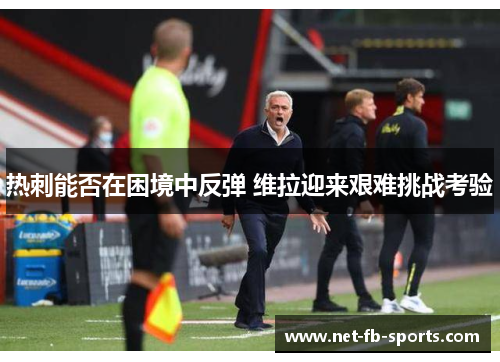 热刺能否在困境中反弹 维拉迎来艰难挑战考验