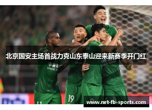 北京国安主场首战力克山东泰山迎来新赛季开门红