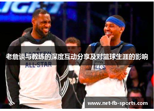 老詹谈与教练的深度互动分享及对篮球生涯的影响