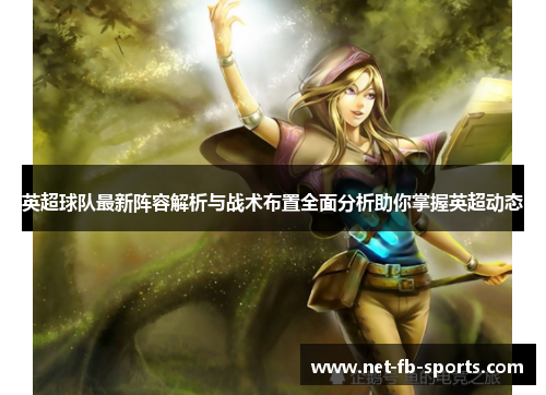 英超球队最新阵容解析与战术布置全面分析助你掌握英超动态