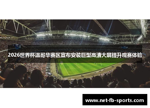 2026世界杯温哥华赛区宣布安装巨型高清大屏提升观赛体验