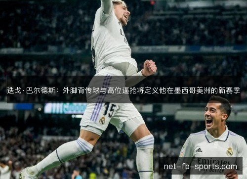 迭戈·巴尔德斯：外脚背传球与高位逼抢将定义他在墨西哥美洲的新赛季